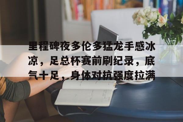 Nine Gaming-里程碑夜多伦多猛龙手感冰凉，足总杯赛前刷纪录，底气十足，身体对抗强度拉满的简单介绍